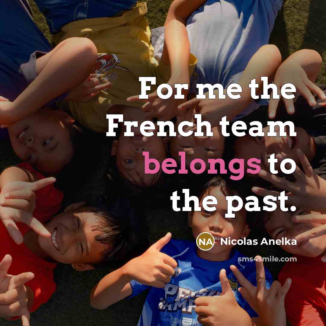 “For me the French team belongs to the past.…” quote by Nicolas Anelka