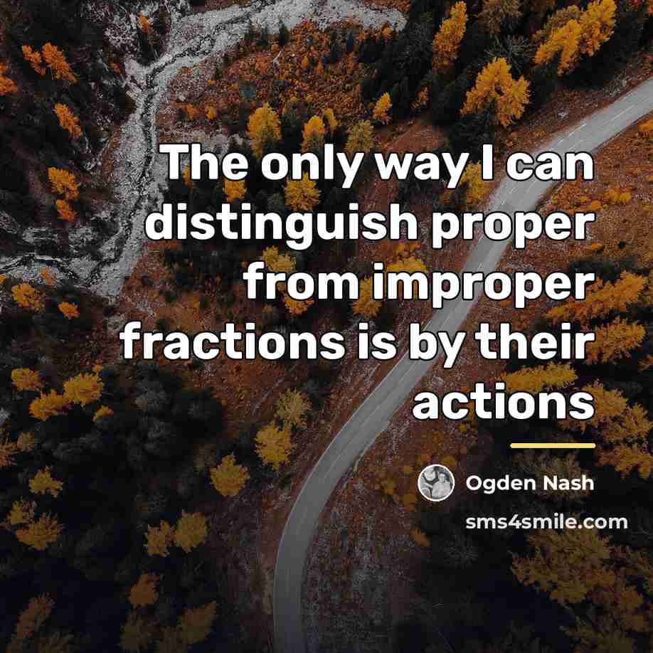 “The only way I can distinguish proper from improper fractions…” quote by Ogden Nash