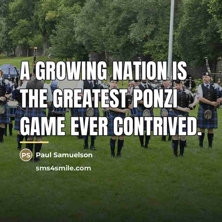 “A growing nation is the greatest ponzi game ever contrived.…” quote by Paul Samuelson