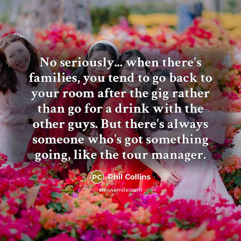 “No seriously... when there's families, you tend to go back…” quote by Phil Collins