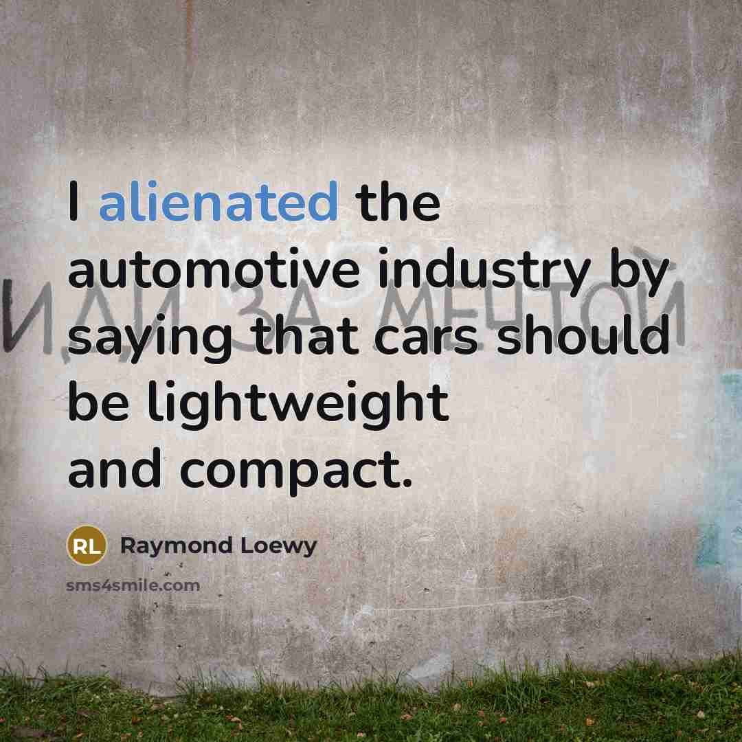 “I alienated the automotive industry by saying that cars should…” quote by Raymond Loewy