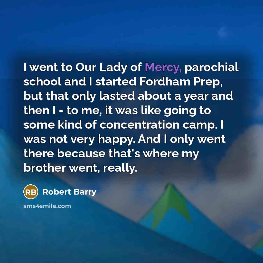 “I went to Our Lady of Mercy, parochial school and…” quote by Robert Barry
