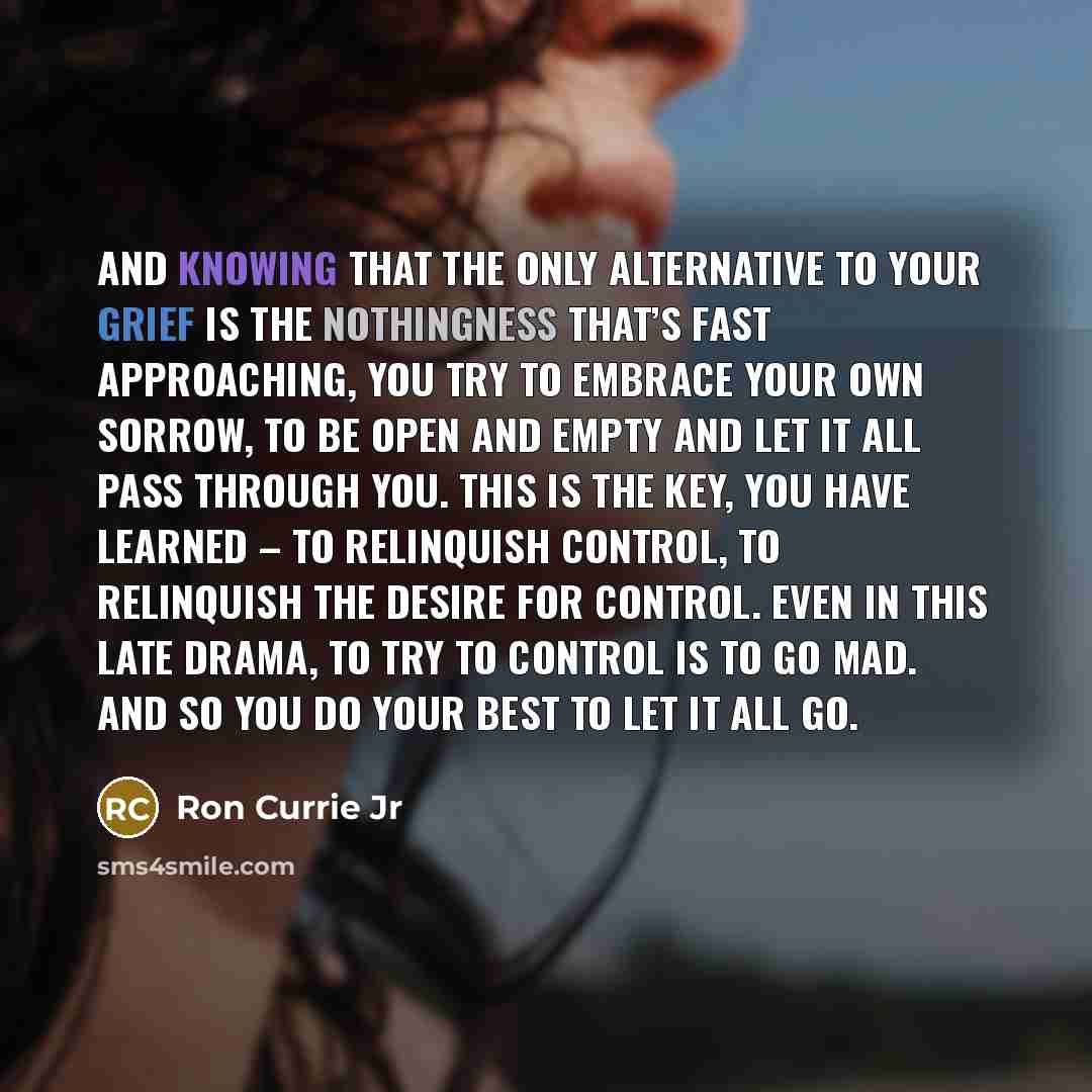 “And knowing that the only alternative to your grief is…” quote by Ron Currie Jr