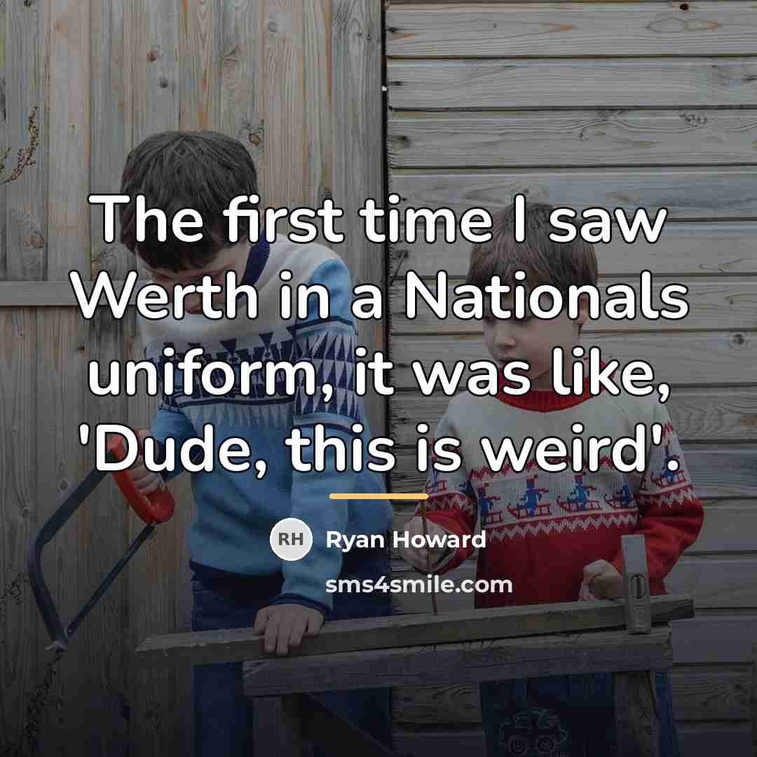 “The first time I saw Werth in a Nationals uniform,…” quote by Ryan Howard