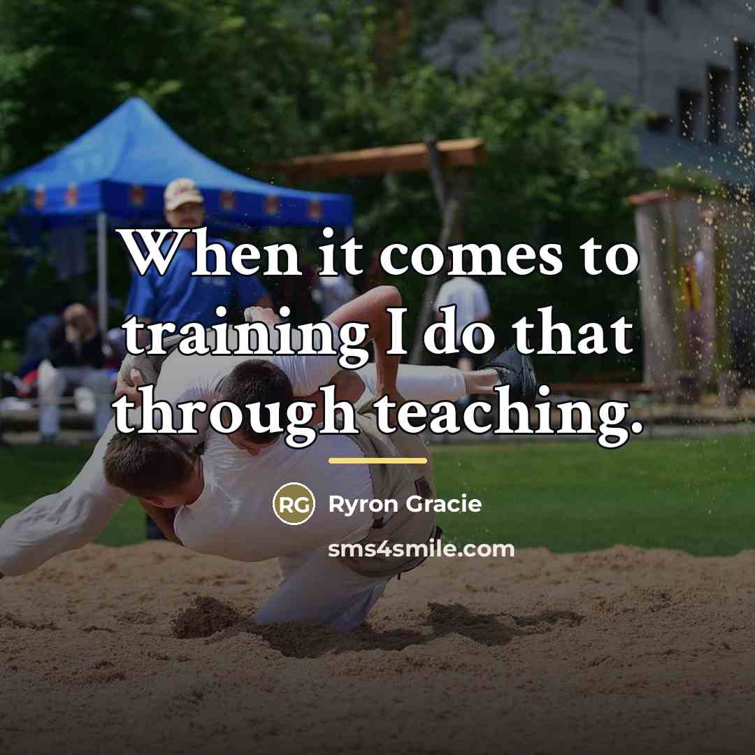 “When it comes to training I do that through teaching.…” quote by Ryron Gracie