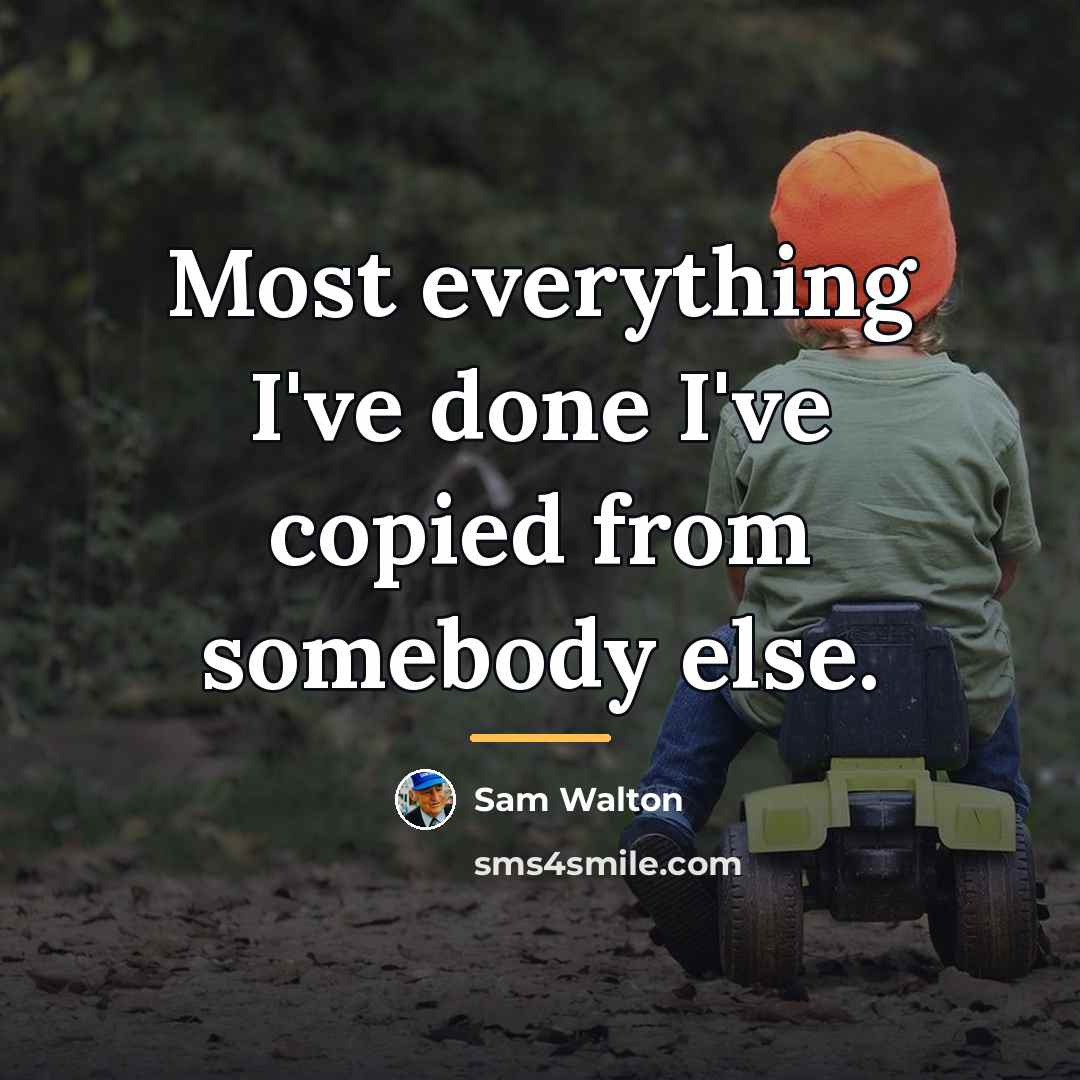 “Most everything I've done I've copied from somebody else.…” quote by Sam Walton
