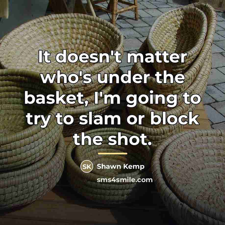 “It doesn't matter who's under the basket, I'm going to…” quote by Shawn Kemp