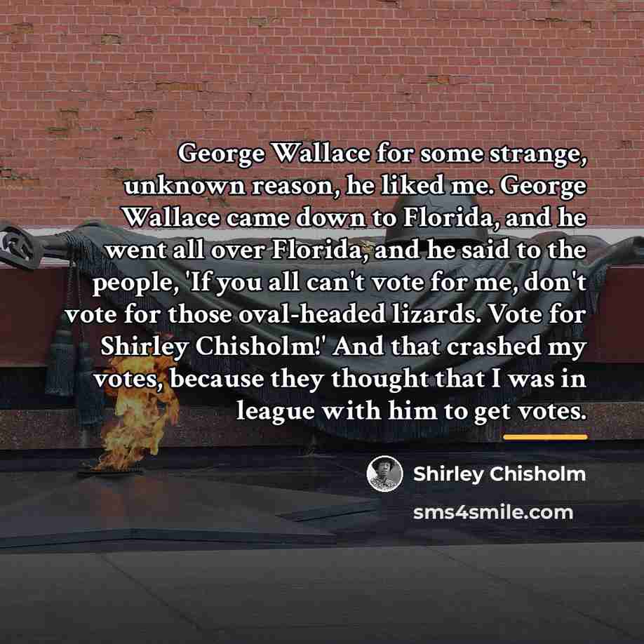 “George Wallace for some strange, unknown reason, he liked me.…” quote by Shirley Chisholm