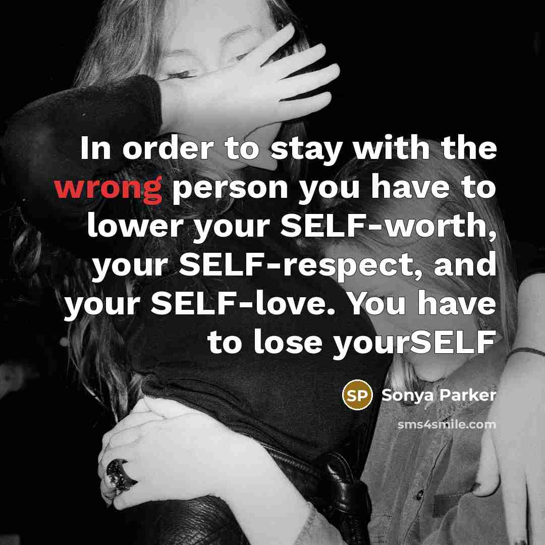 “In order to stay with the wrong person you have…” quote by Sonya Parker