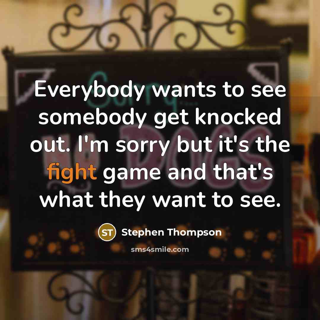 “Everybody wants to see somebody get knocked out. I'm sorry…” quote by Stephen Thompson