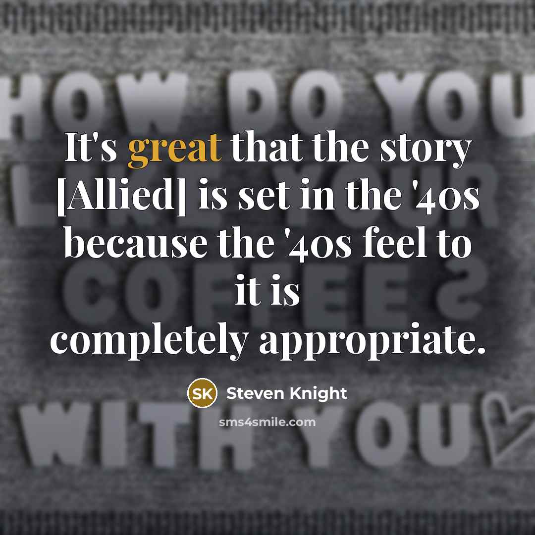 “It's great that the story [Allied] is set in the…” quote by Steven Knight