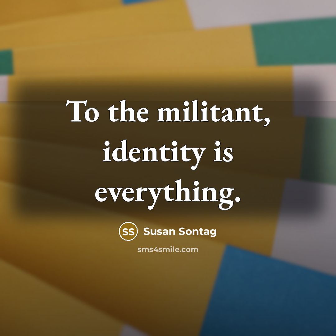 “To the militant, identity is everything.…” quote by Susan Sontag