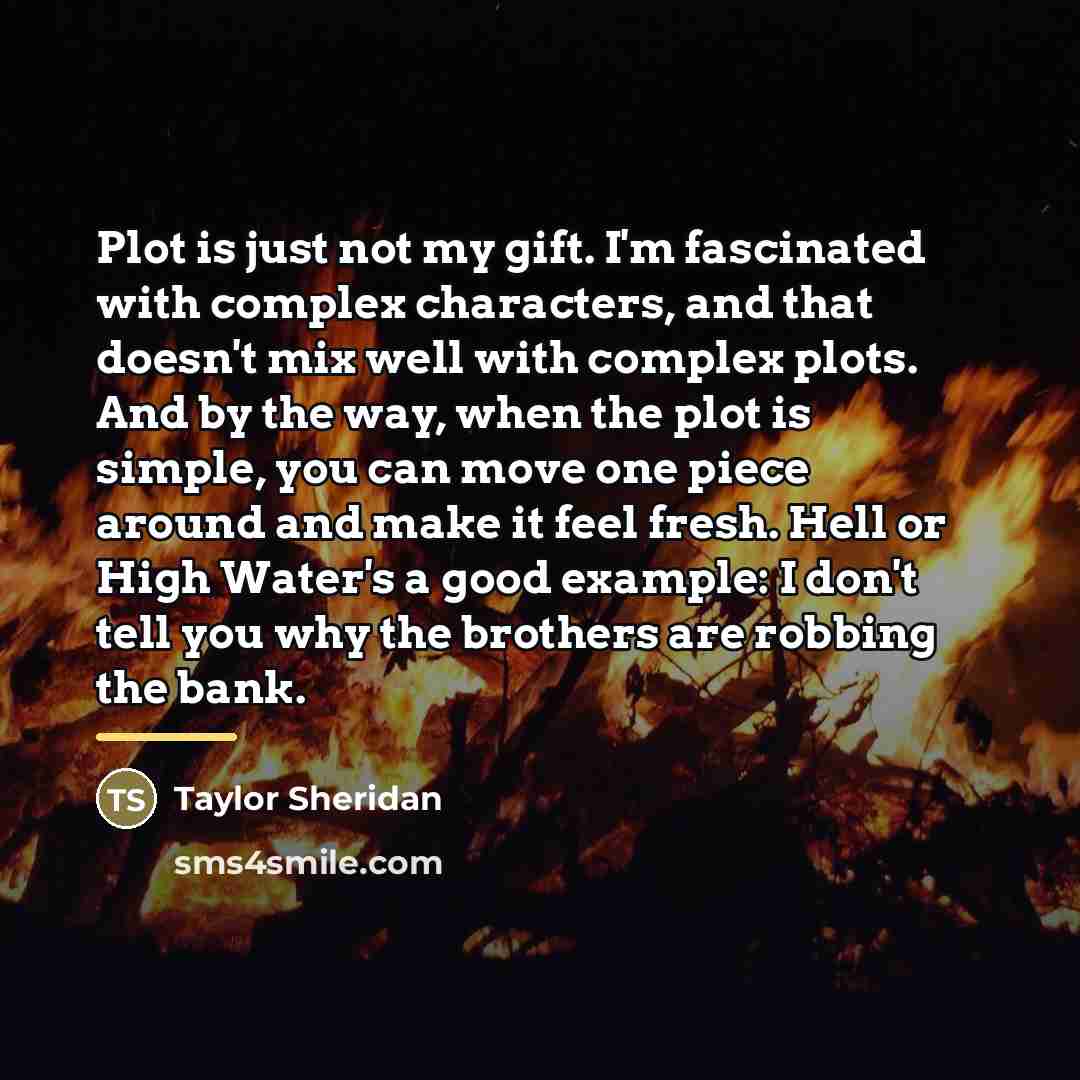 “Plot is just not my gift. I'm fascinated with complex…” quote by Taylor Sheridan