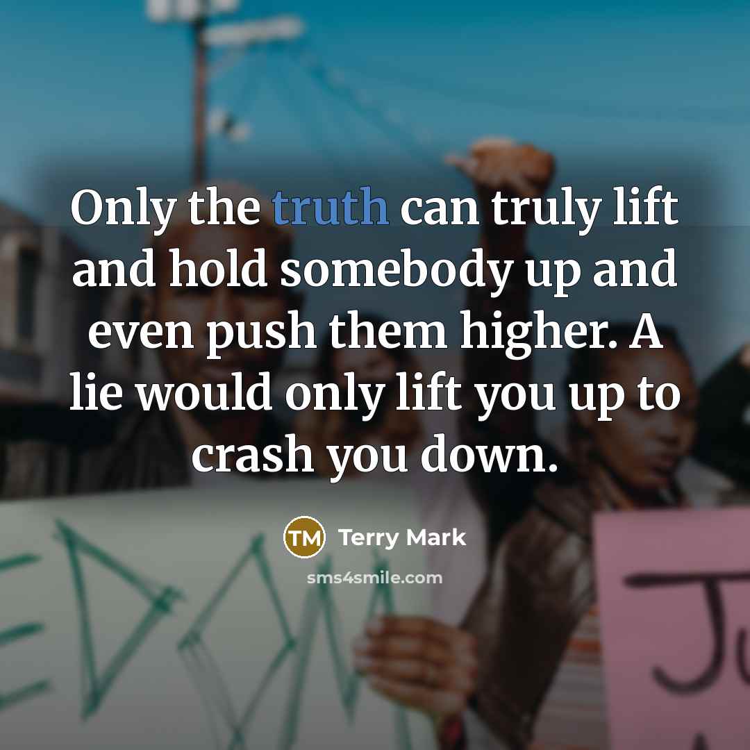 “Only the truth can truly lift and hold somebody up…” quote by Terry Mark