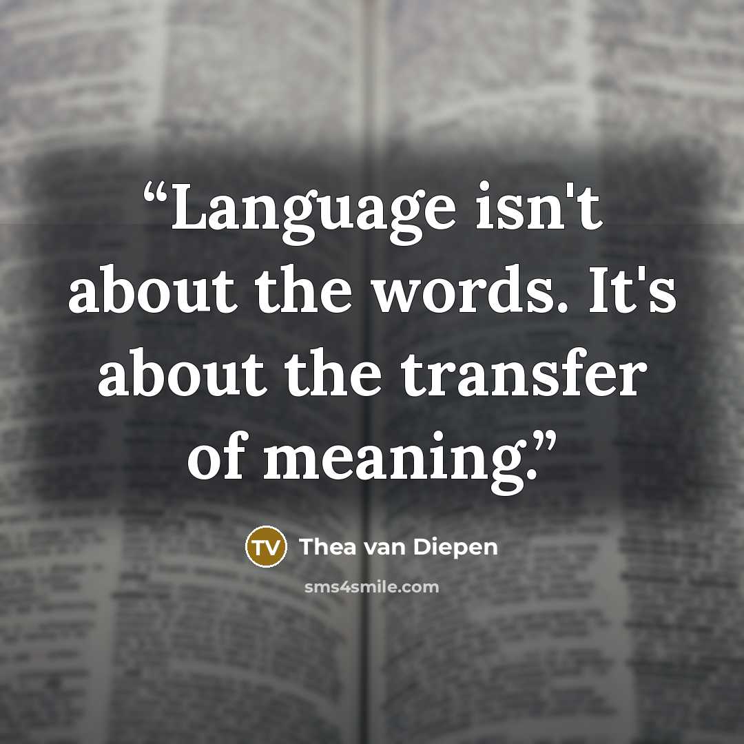 “Language isn't about the words. It's about the transfer of meaning.” quote by Thea van Diepen