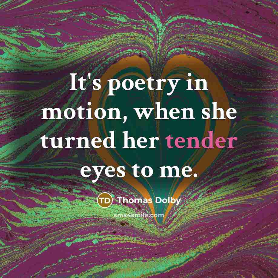 “It's poetry in motion, when she turned her tender eyes…” quote by Thomas Dolby
