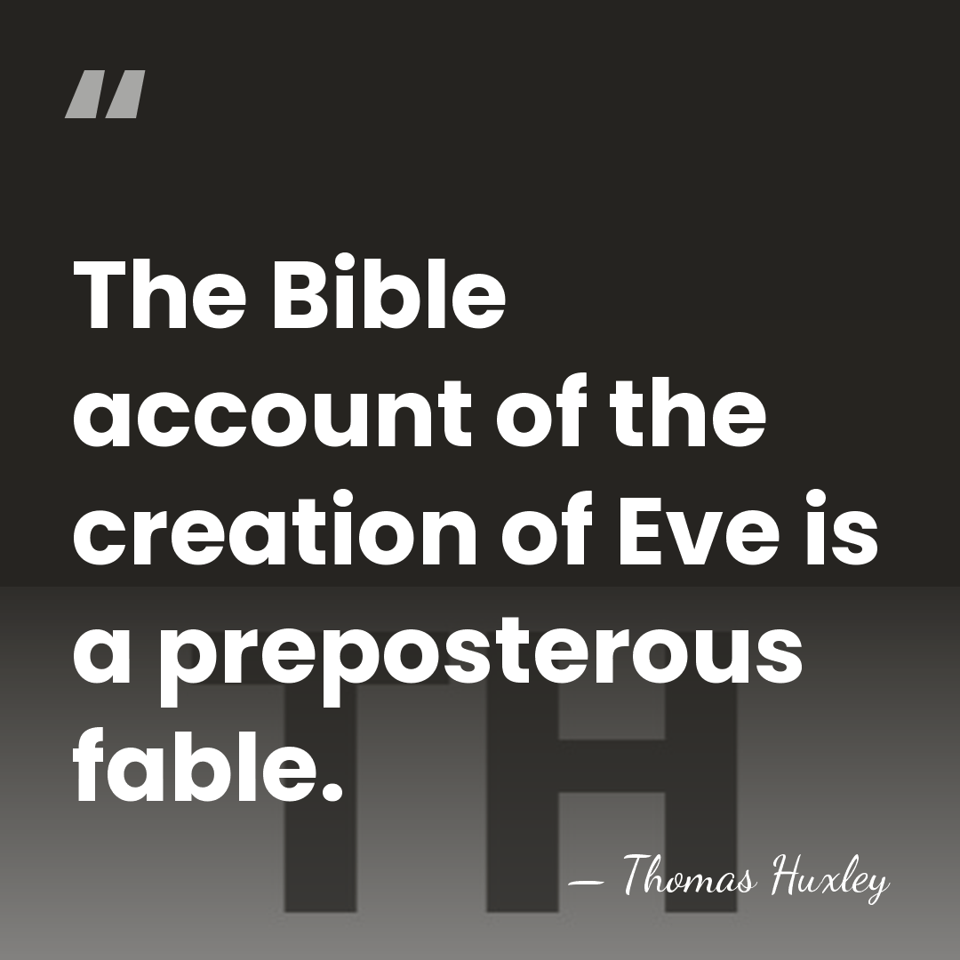 The Bible account of the creation of Eve is a preposterous fable. - Thomas Huxley