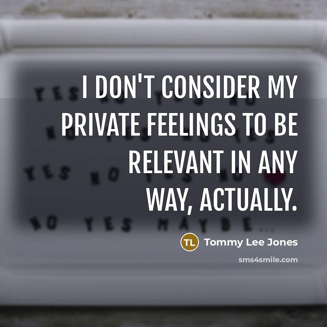 “I don't consider my private feelings to be relevant in…” quote by Tommy Lee Jones