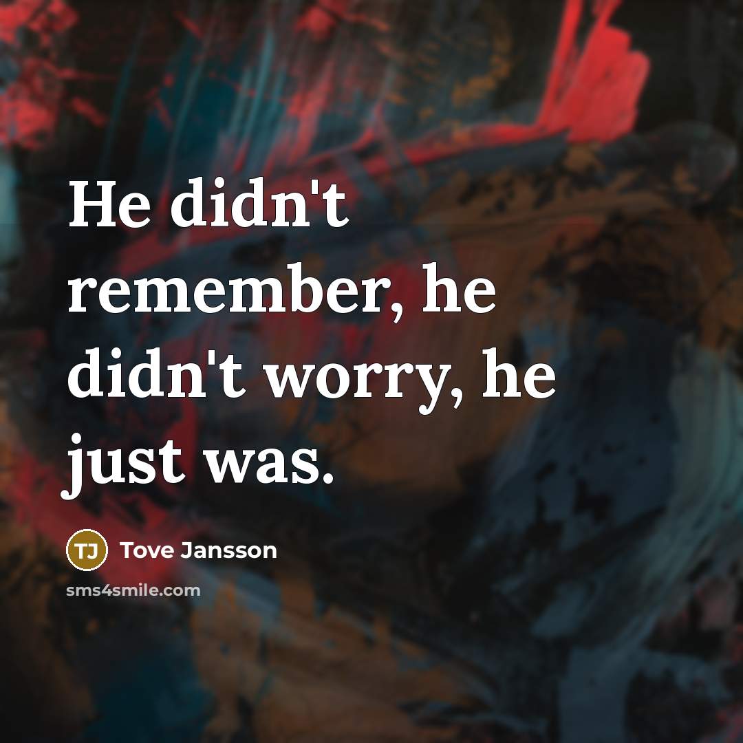 “He didn't remember, he didn't worry, he just was.…” quote by Tove Jansson