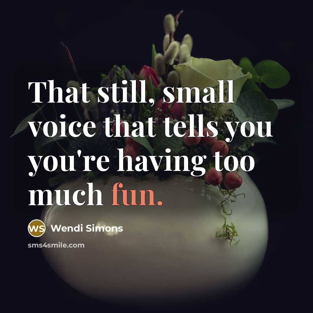 “That still, small voice that tells you you're having too much fun.” quote by Wendi Simons