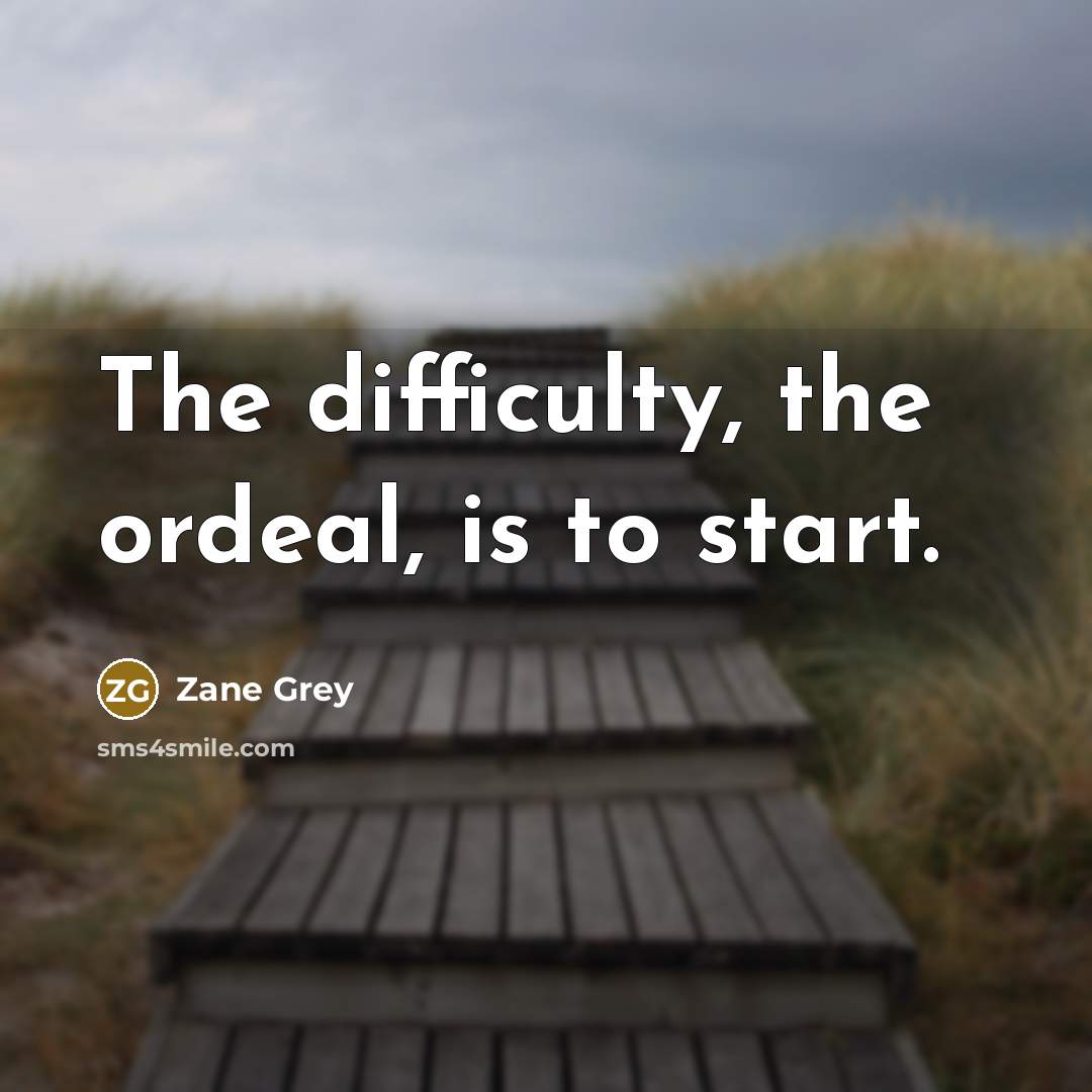 “The difficulty, the ordeal, is to start.…” quote by Zane Grey