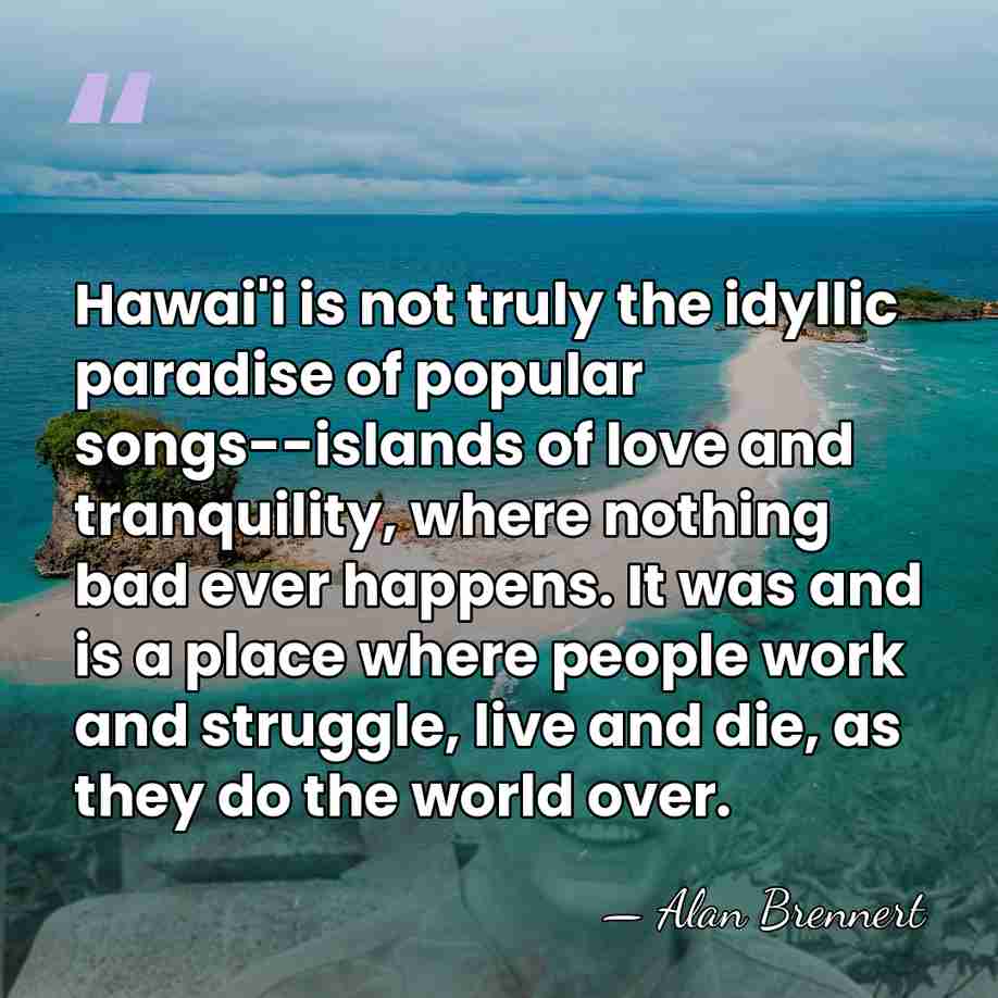 Hawai'i is not truly the idyllic paradise of popular songs--islands of love&hellip; - Alan Brennert