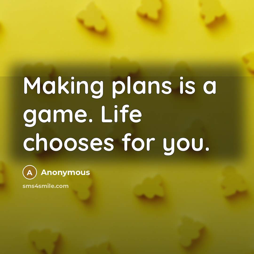“Making plans is a game. Life chooses for you.…” quote by Anonymous