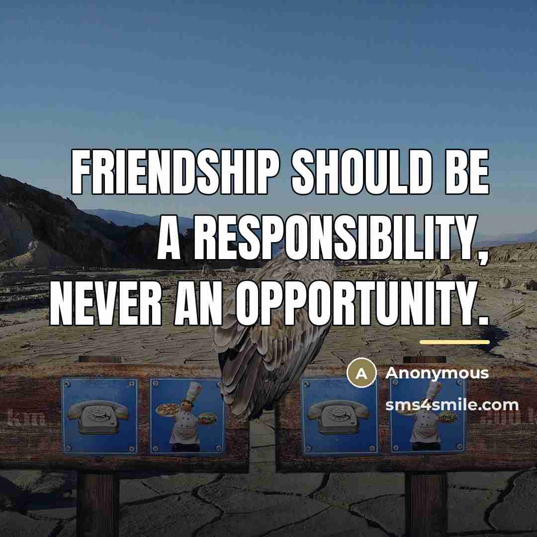 “Friendship should be a responsibility, never an opportunity.…” quote by Anonymous