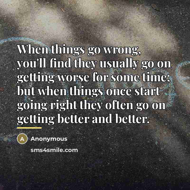 “When things go wrong, you'll find they usually go on…” quote by Anonymous