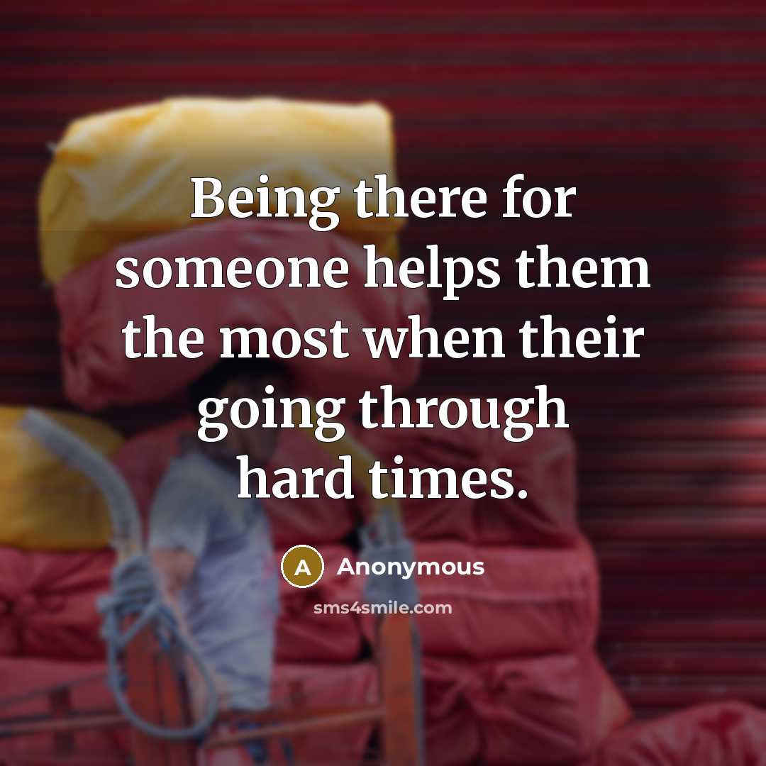 “Being there for someone helps them the most when their going through hard times.” quote by Anonymous