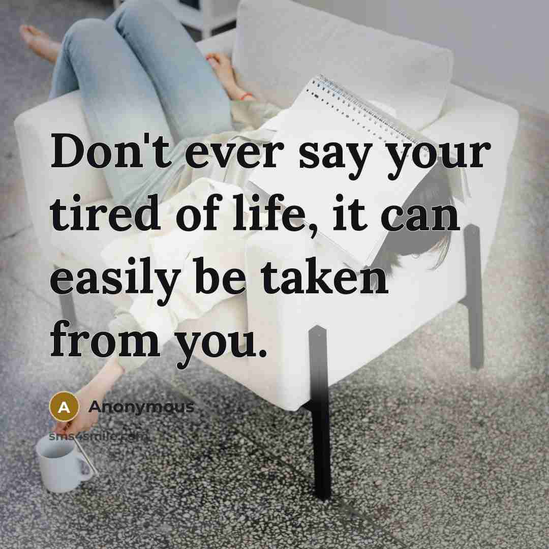 “Don't ever say your tired of life, it can easily…” quote by Anonymous
