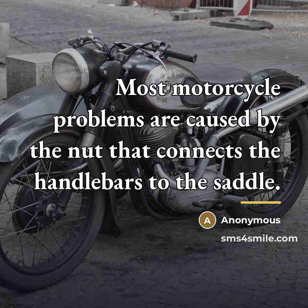 “Most motorcycle problems are caused by the nut that connects…” quote by Anonymous