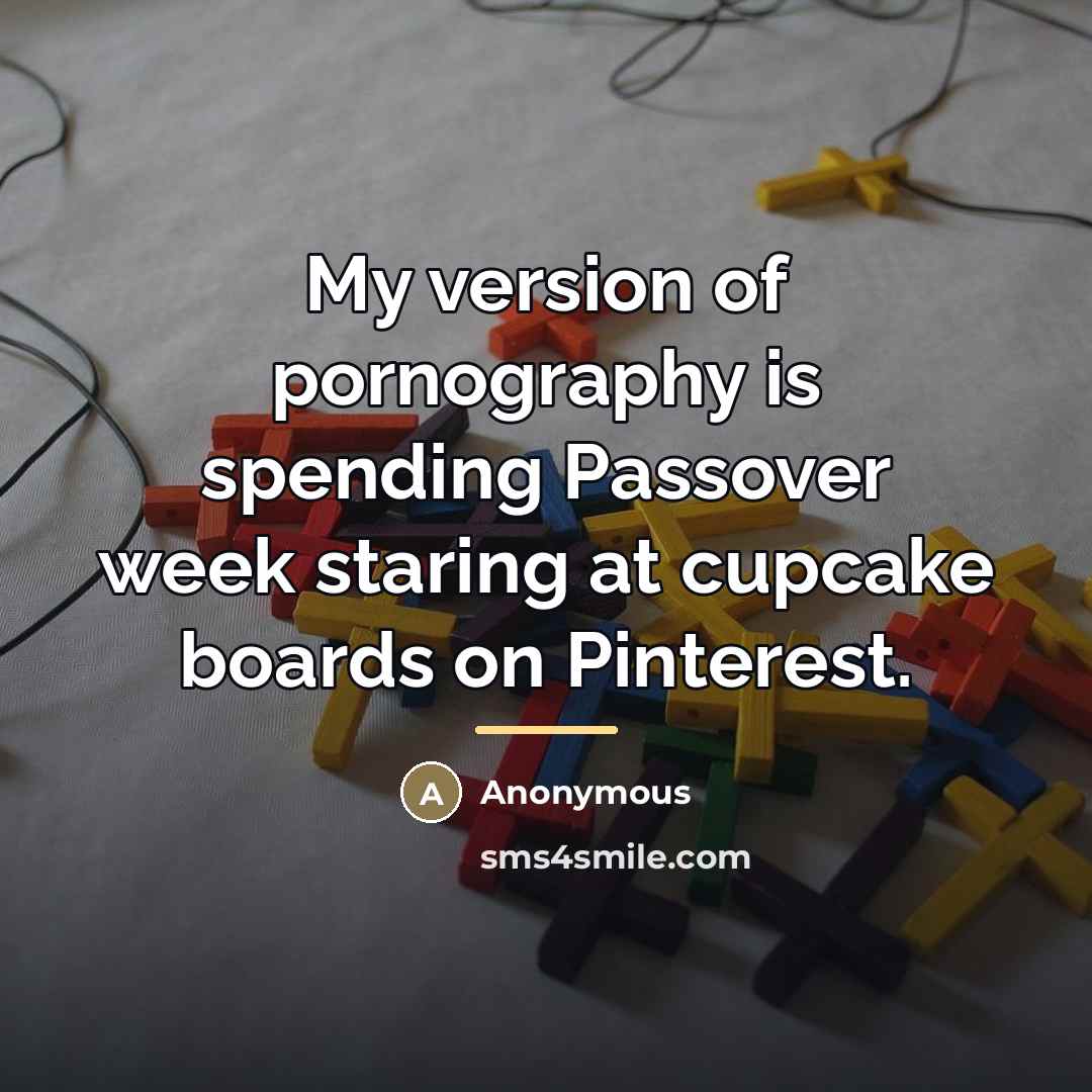 “My version of pornography is spending Passover week staring at…” quote by Anonymous
