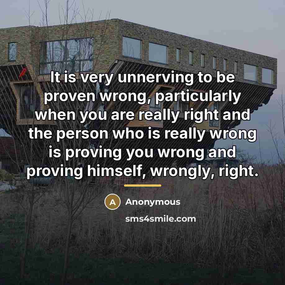 “It is very unnerving to be proven wrong, particularly when…” quote by Anonymous