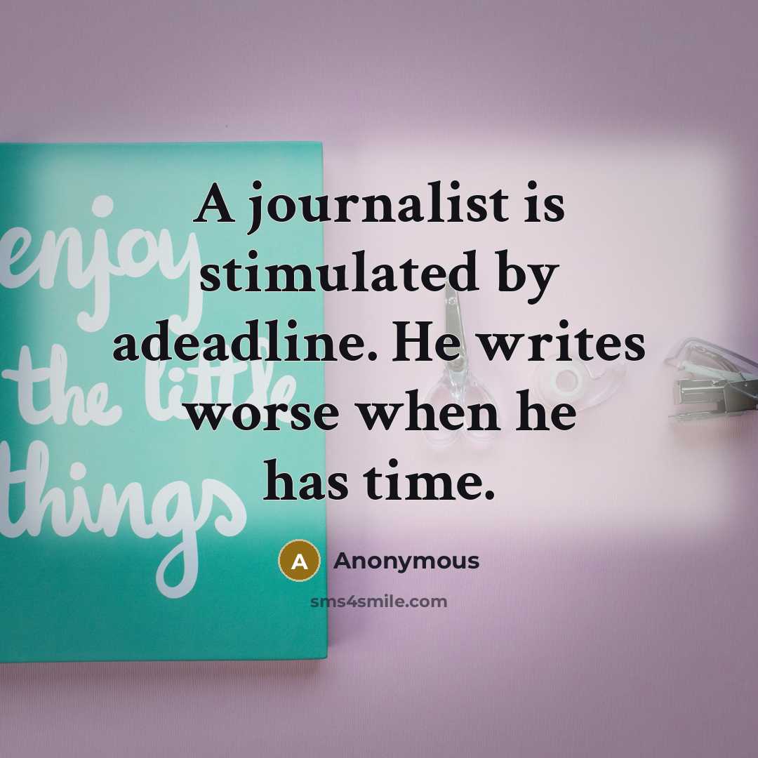 “A journalist is stimulated by adeadline. He writes worse when he has time.” quote by Anonymous