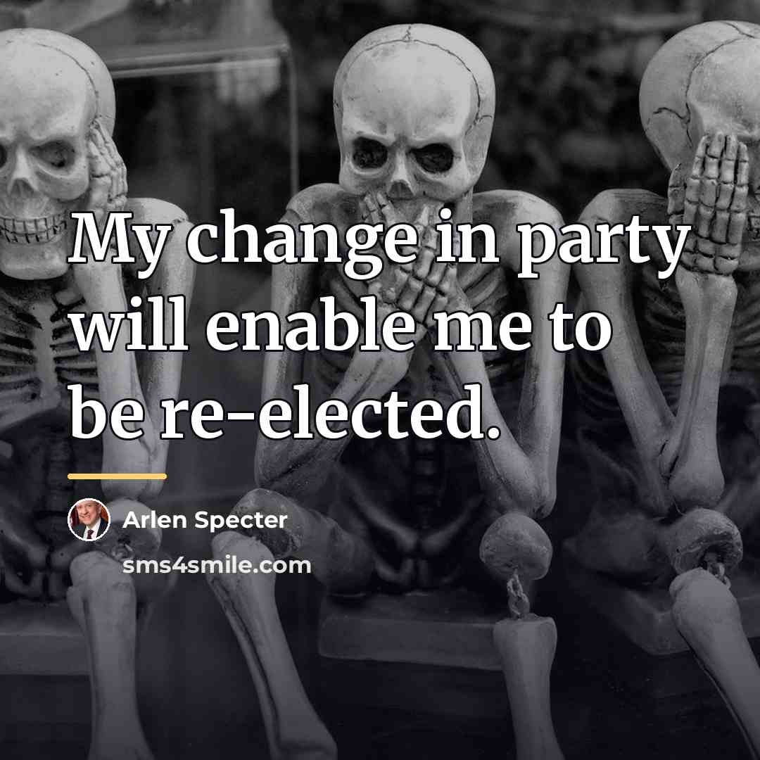 “My change in party will enable me to be re-elected.…” quote by Arlen Specter