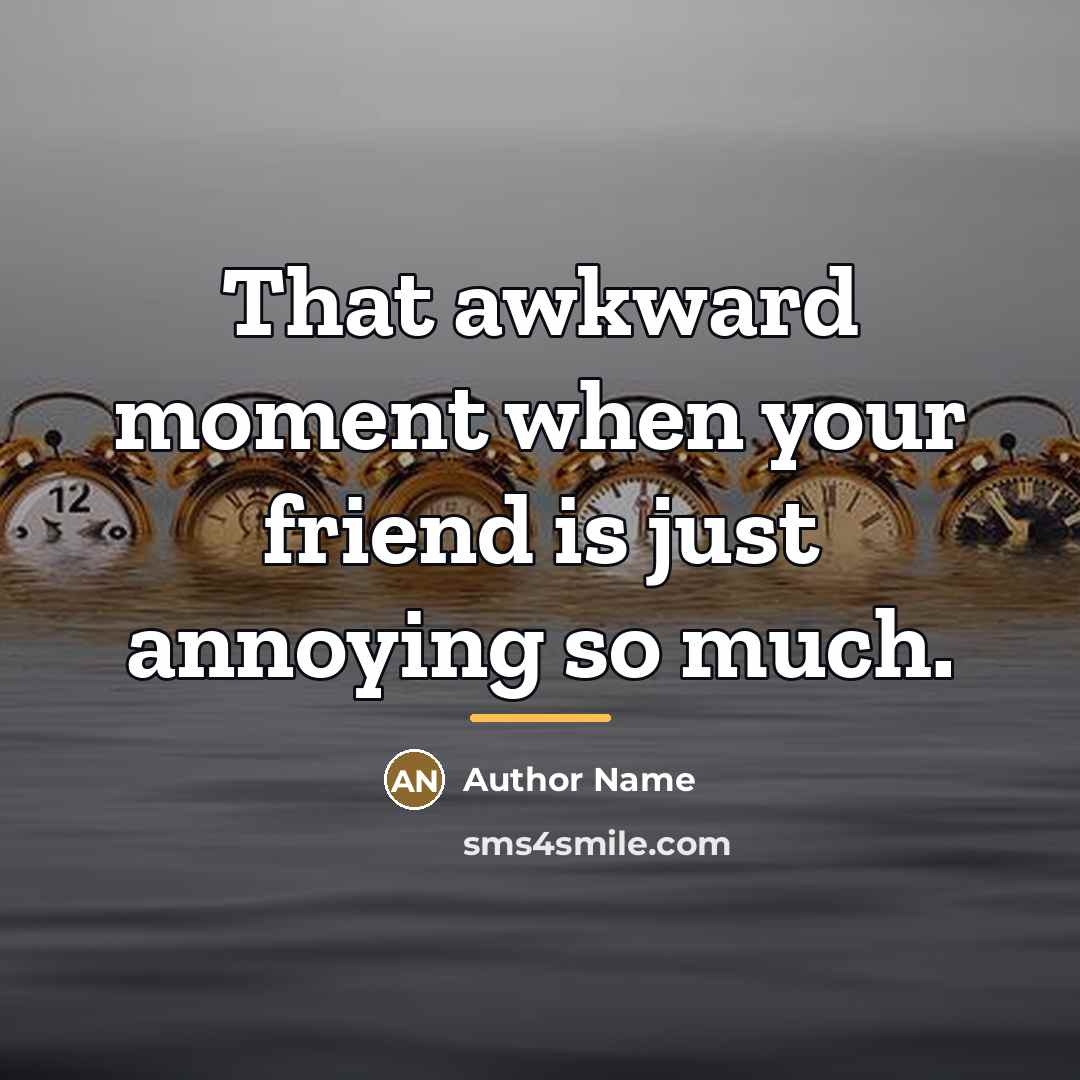 “That awkward moment when your friend is just annoying so…” quote by Author Name