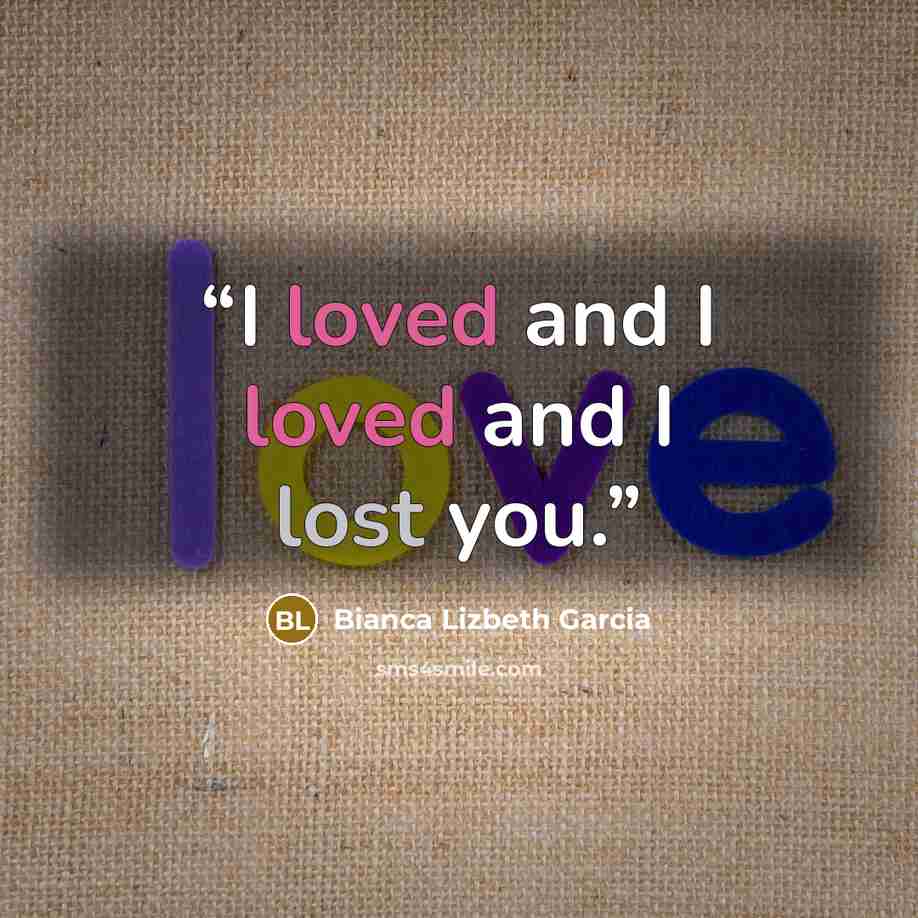 “I loved and I loved and I lost you.” quote by Bianca Lizbeth Garcia