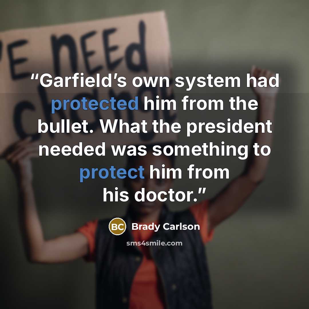“Garfield’s own system had protected him from the bullet. What the president needed was something to protect him from his doctor.” quote by Brady Carlson