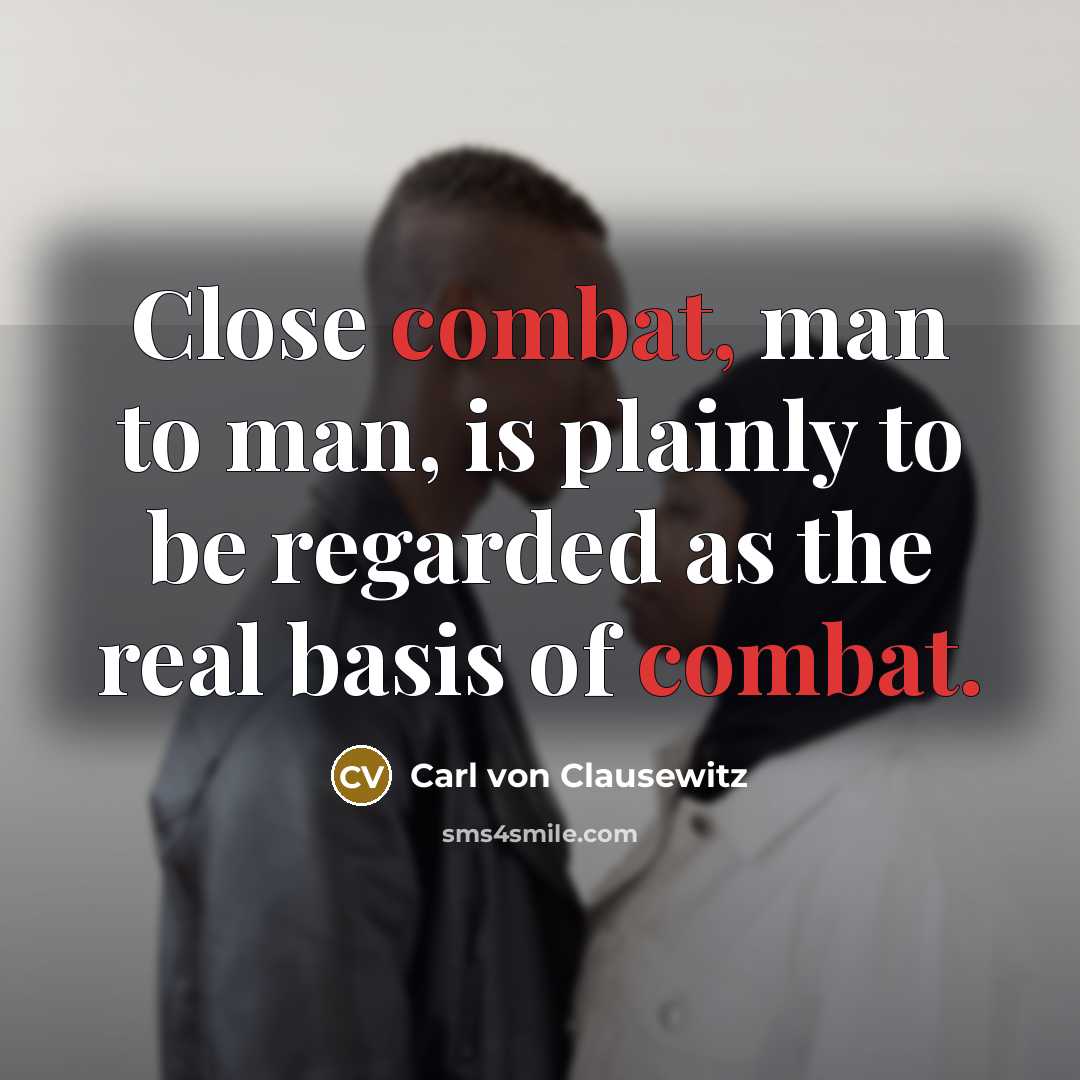 “Close combat, man to man, is plainly to be regarded…” quote by Carl von Clausewitz
