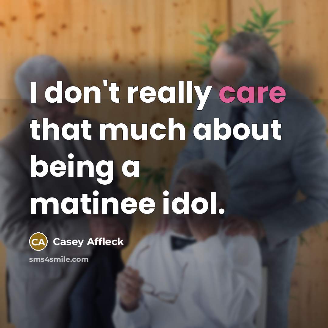 “I don't really care that much about being a matinee…” quote by Casey Affleck