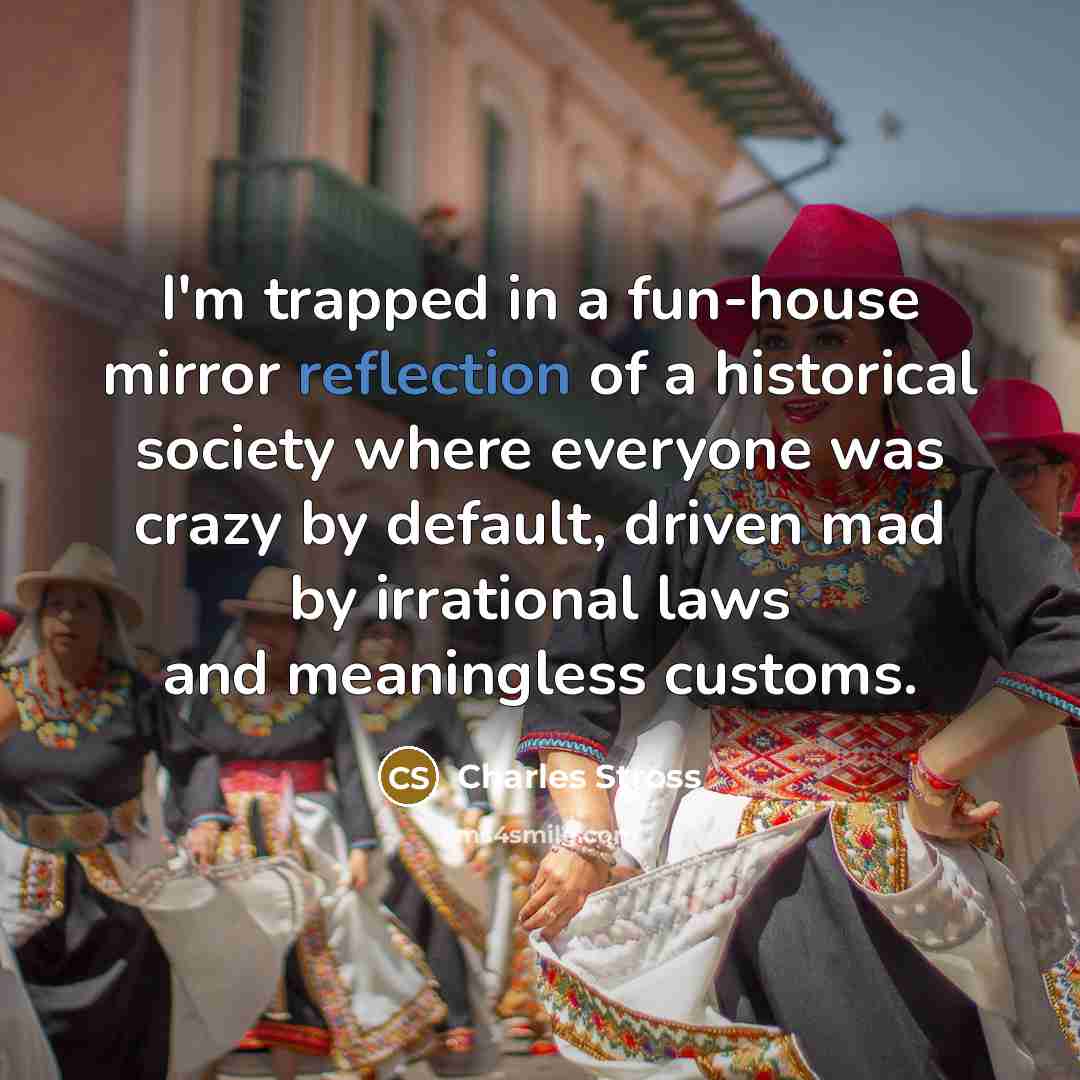 “I'm trapped in a fun-house mirror reflection of a historical…” quote by Charles Stross