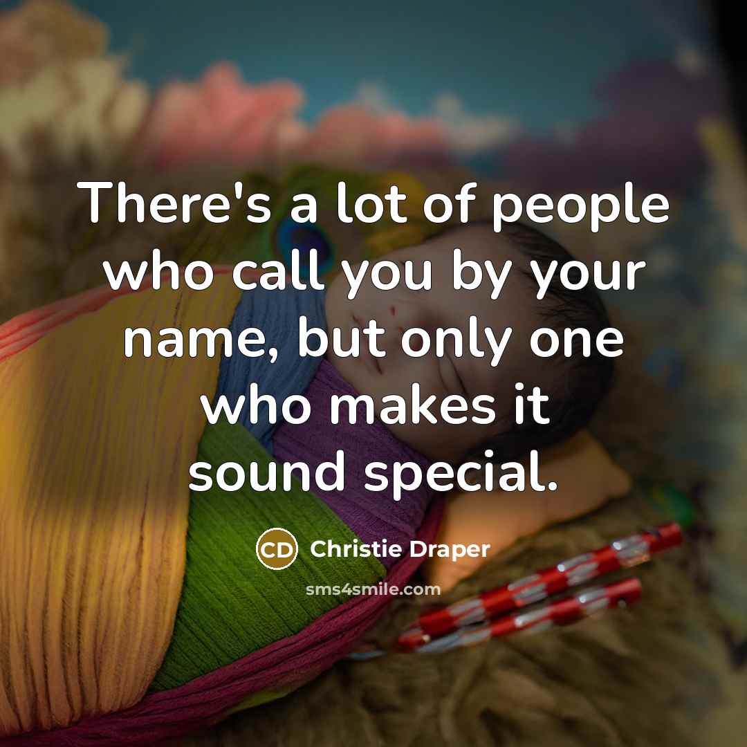 “There's a lot of people who call you by your name, but only one who makes it sound special.” quote by Christie Draper