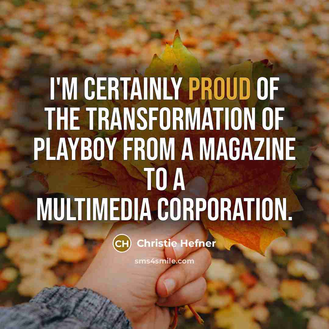 “I'm certainly proud of the transformation of Playboy from a…” quote by Christie Hefner