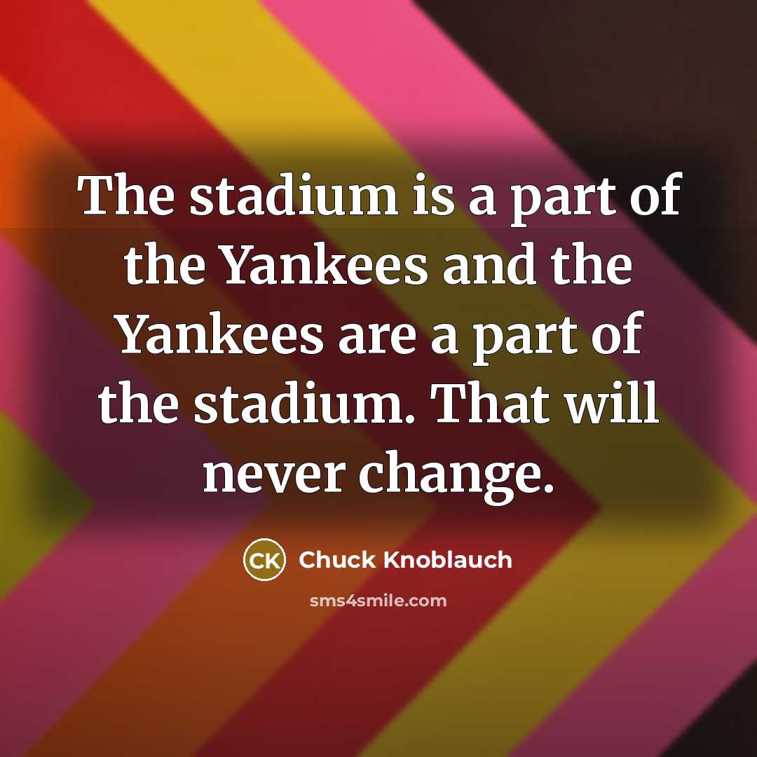 “The stadium is a part of the Yankees and the…” quote by Chuck Knoblauch