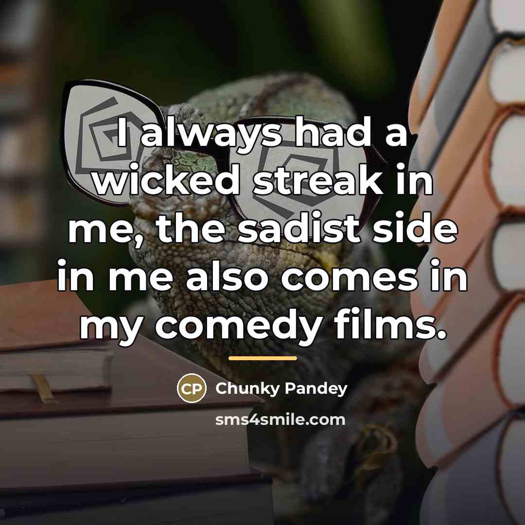 “I always had a wicked streak in me, the sadist…” quote by Chunky Pandey