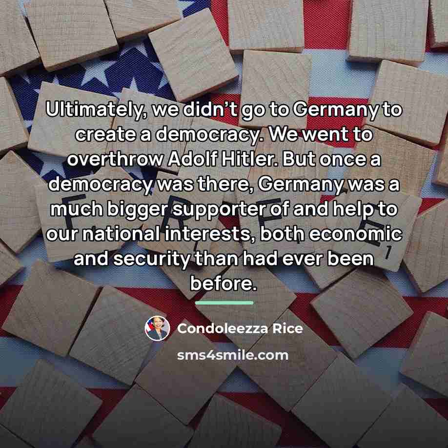 “Ultimately, we didn't go to Germany to create a democracy.…” quote by Condoleezza Rice