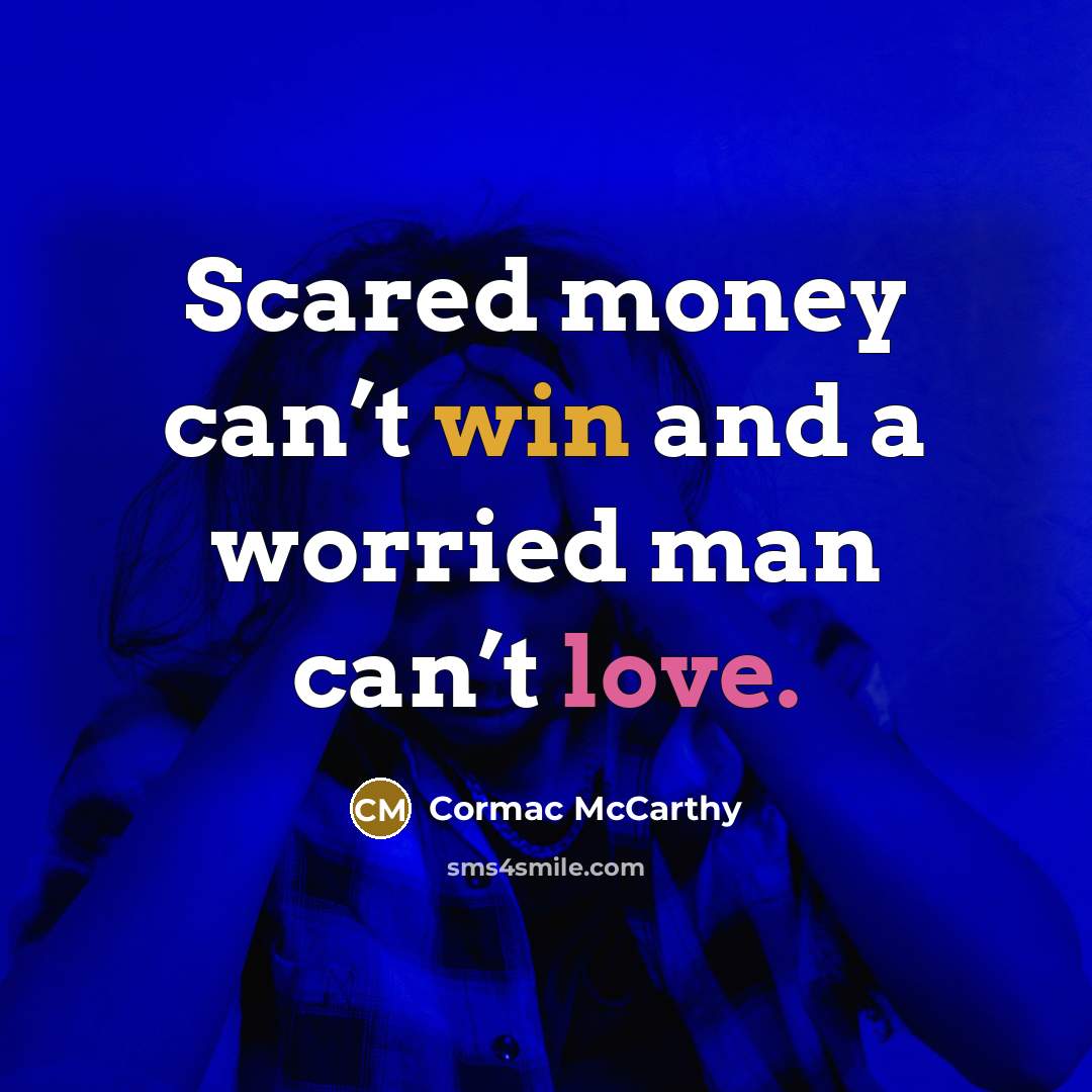 “Scared money can’t win and a worried man can’t love.…” quote by Cormac McCarthy