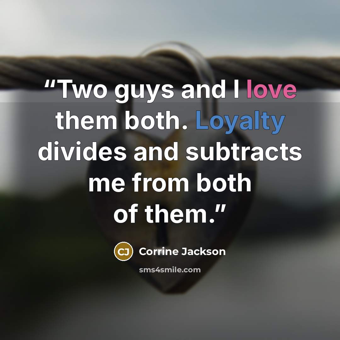 “Two guys and I love them both. Loyalty divides and subtracts me from both of them.” quote by Corrine Jackson