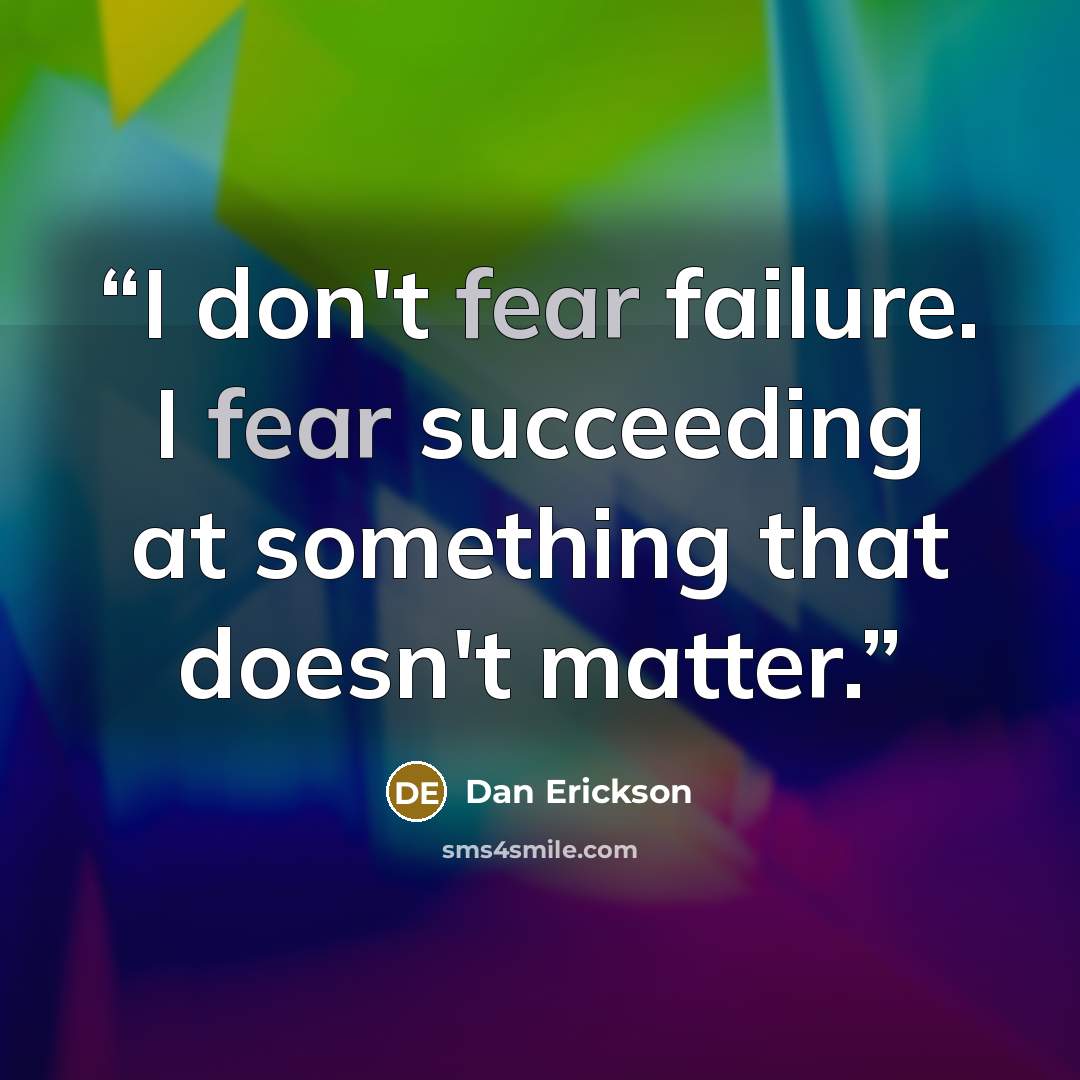 “I don't fear failure. I fear succeeding at something that doesn't matter.” quote by Dan Erickson